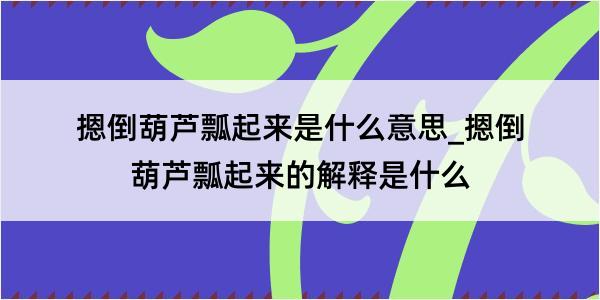 摁倒葫芦瓢起来是什么意思_摁倒葫芦瓢起来的解释是什么