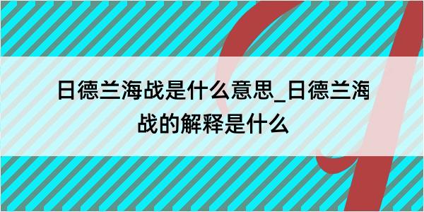 日德兰海战是什么意思_日德兰海战的解释是什么