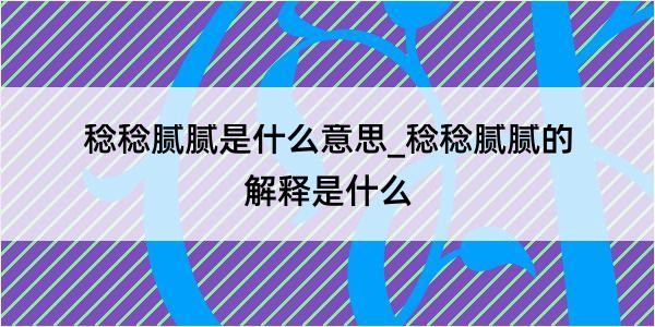 稔稔腻腻是什么意思_稔稔腻腻的解释是什么