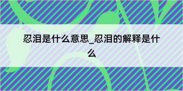 忍泪是什么意思_忍泪的解释是什么