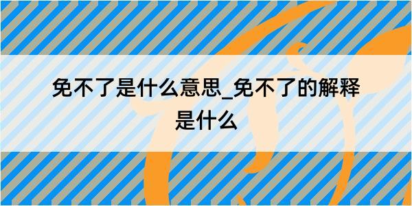 免不了是什么意思_免不了的解释是什么