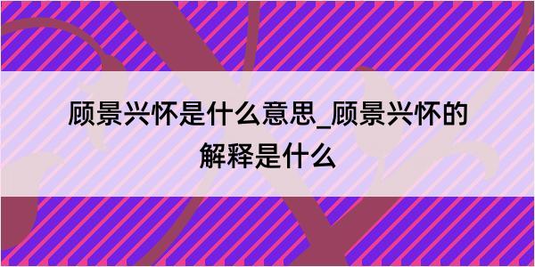 顾景兴怀是什么意思_顾景兴怀的解释是什么