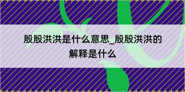 殷殷洪洪是什么意思_殷殷洪洪的解释是什么