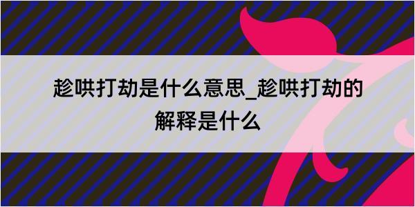 趁哄打劫是什么意思_趁哄打劫的解释是什么