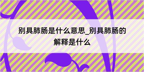 别具肺肠是什么意思_别具肺肠的解释是什么