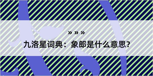 九洛星词典：象郎是什么意思？