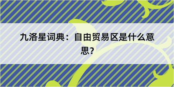 九洛星词典：自由贸易区是什么意思？