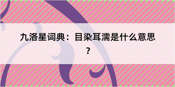 九洛星词典：目染耳濡是什么意思？