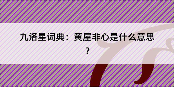 九洛星词典：黄屋非心是什么意思？