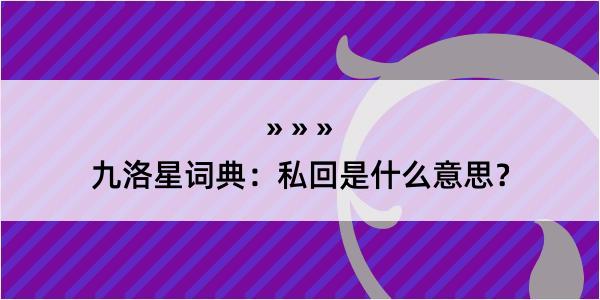 九洛星词典：私回是什么意思？