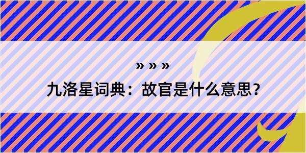 九洛星词典：故官是什么意思？