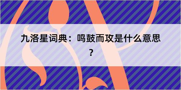 九洛星词典：鸣鼓而攻是什么意思？