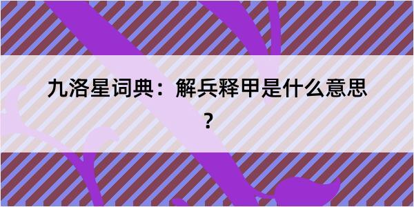 九洛星词典：解兵释甲是什么意思？