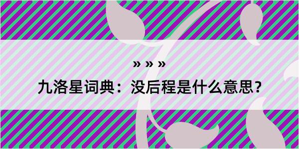 九洛星词典：没后程是什么意思？