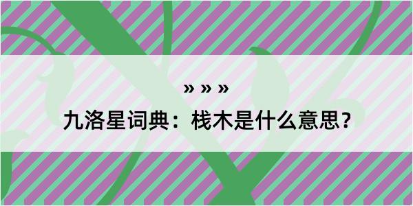 九洛星词典：栈木是什么意思？