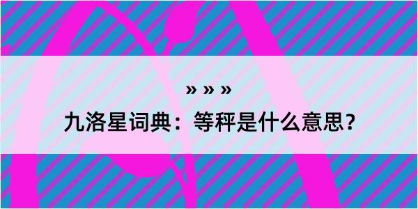 九洛星词典：等秤是什么意思？