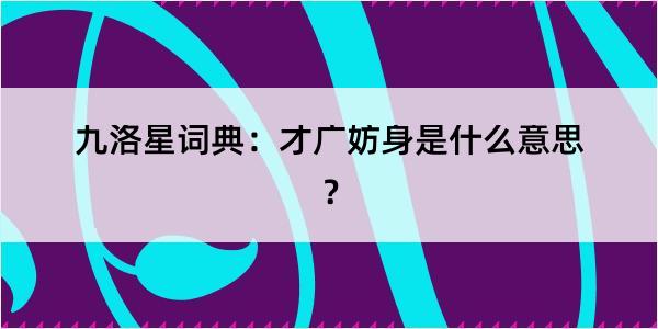 九洛星词典：才广妨身是什么意思？