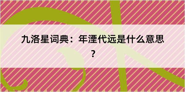 九洛星词典：年湮代远是什么意思？