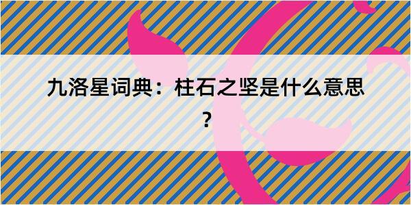 九洛星词典：柱石之坚是什么意思？
