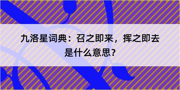 九洛星词典：召之即来，挥之即去是什么意思？