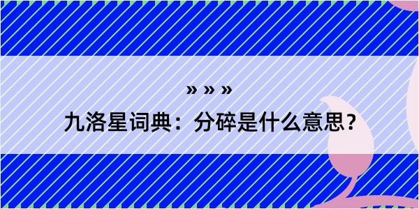 九洛星词典：分碎是什么意思？