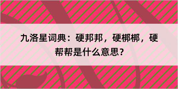 九洛星词典:硬邦邦,硬梆梆,硬帮帮是什么意思?
