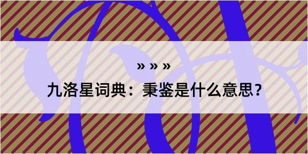 九洛星词典：秉鉴是什么意思？