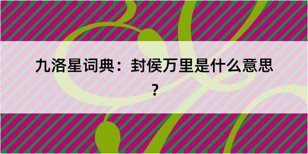九洛星词典：封侯万里是什么意思？