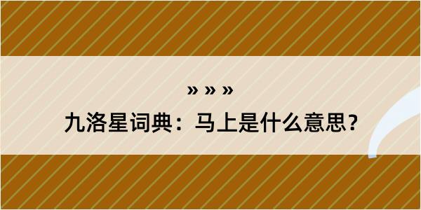 九洛星词典:马上是什么意思?