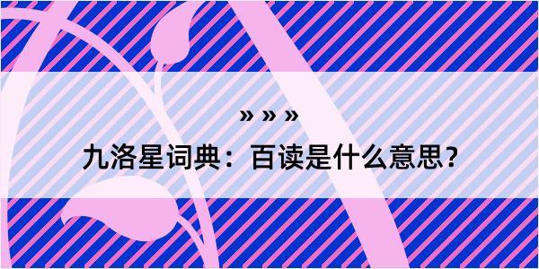 九洛星词典：百读是什么意思？