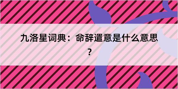 九洛星词典：命辞遣意是什么意思？
