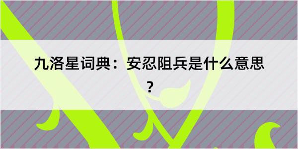 九洛星词典：安忍阻兵是什么意思？