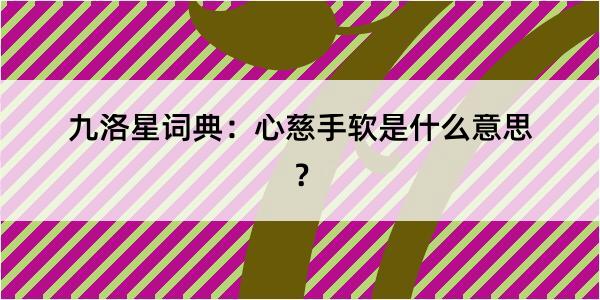 九洛星词典：心慈手软是什么意思？