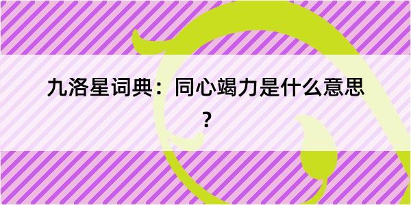 九洛星词典：同心竭力是什么意思？