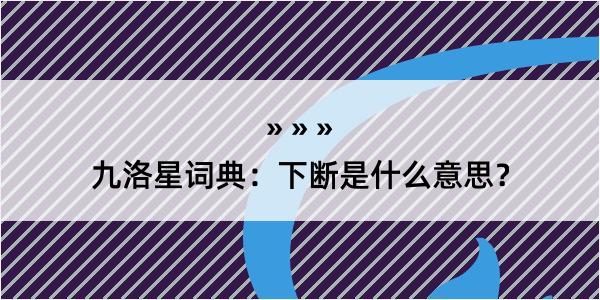 九洛星词典：下断是什么意思？