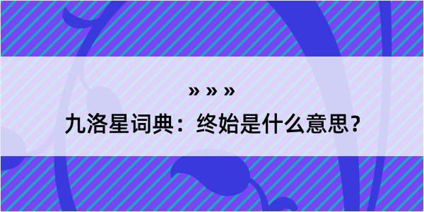 九洛星词典：终始是什么意思？