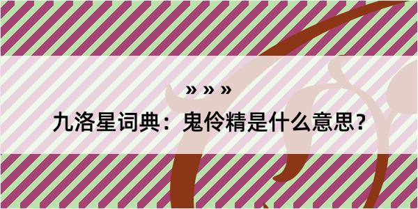九洛星词典：鬼伶精是什么意思？