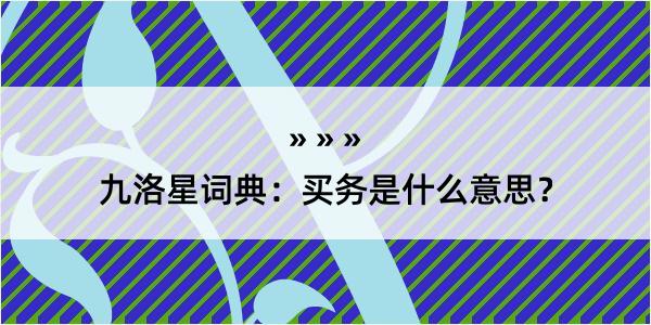 九洛星词典：买务是什么意思？