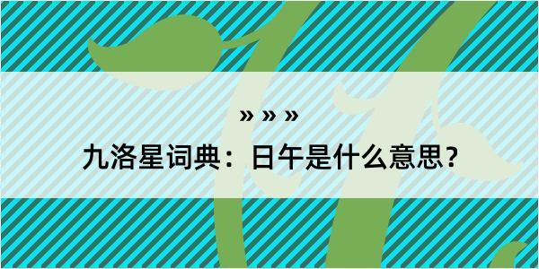 九洛星词典：日午是什么意思？