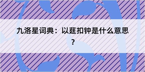 九洛星词典：以莛扣钟是什么意思？