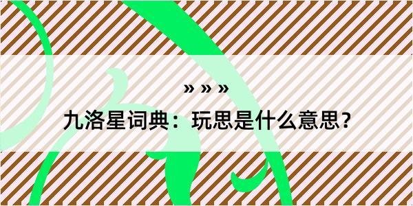 九洛星词典：玩思是什么意思？