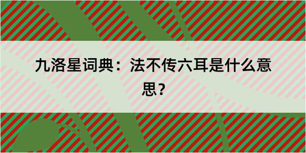 九洛星词典：法不传六耳是什么意思？
