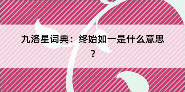 九洛星词典：终始如一是什么意思？