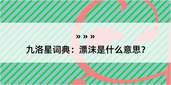 九洛星词典：漂沫是什么意思？