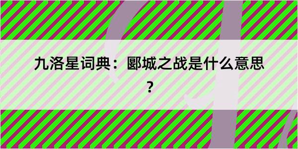 九洛星词典：郾城之战是什么意思？