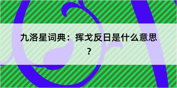 九洛星词典：挥戈反日是什么意思？