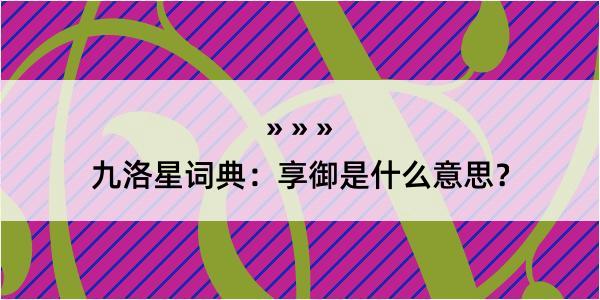 九洛星词典：享御是什么意思？