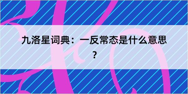 九洛星词典：一反常态是什么意思？