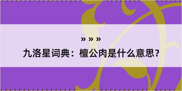九洛星词典：檀公肉是什么意思？