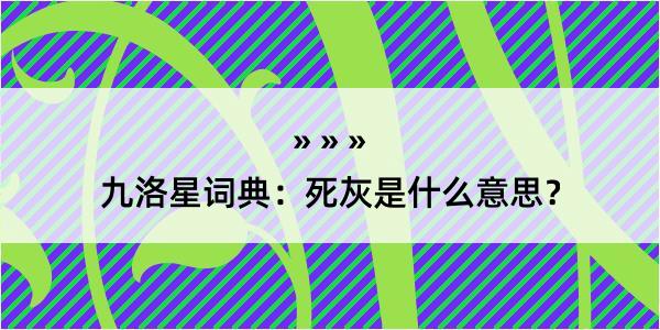 九洛星词典：死灰是什么意思？